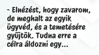 Vicc: – Elnézést, hogy zavarom, de meghalt az egyik ügyvéd, és a temetésére…