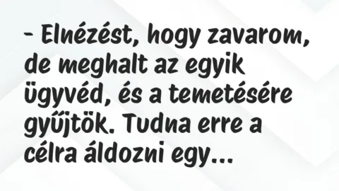 Vicc: – Elnézést, hogy zavarom, de meghalt az egyik ügyvéd, és a temetésére…