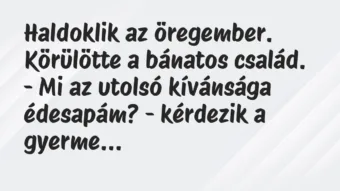 Vicc: Haldoklik az öregember. Körülötte a bánatos család.

– Mi az…