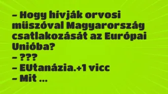 Vicc: – Hogy hívják orvosi műszóval Magyarország csatlakozását az Európai…