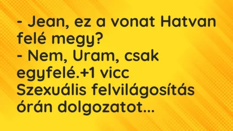 Vicc: – Jean, ez a vonat Hatvan felé megy?

– Nem, Uram, csak egyfelé.