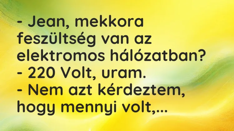Vicc: – Jean, mekkora feszültség van az elektromos hálózatban?
– 220… Vicc: – Jean, mekkora feszültség van az elektromos hálózatban?
– 220…