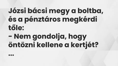 Vicc: Józsi bácsi megy a boltba, és a pénztáros megkérdi tőle: Vicc: Józsi bácsi megy a boltba, és a pénztáros megkérdi tőle: