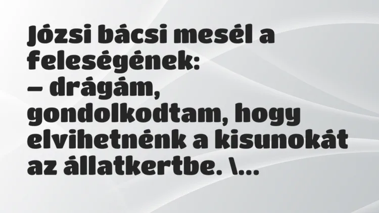 Vicc: Józsi bácsi mesél a feleségének: – drágám, gondolkodtam, hogy elvihetnénk a… Vicc: Józsi bácsi mesél a feleségének: – drágám, gondolkodtam, hogy elvihetnénk a…
