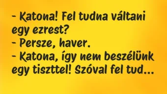 Vicc: – Katona! Fel tudna váltani egy ezrest?

– Persze, haver.

-…