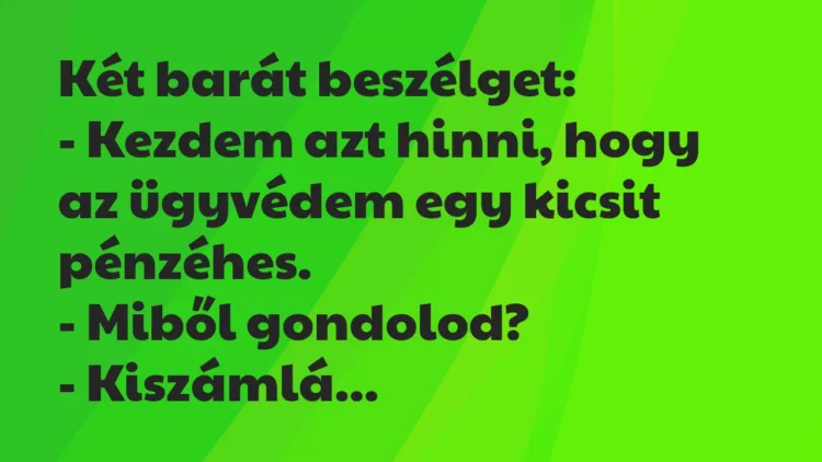 Vicc: Két barát beszélget:
– Kezdem azt hinni, hogy az ügyvédem egy… Vicc: Két barát beszélget:
– Kezdem azt hinni, hogy az ügyvédem egy…