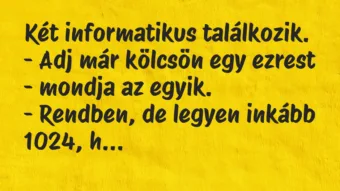 Vicc: Két informatikus találkozik.
– Adj már kölcsön egy ezrest -… Vicc: Két informatikus találkozik.
– Adj már kölcsön egy ezrest -…