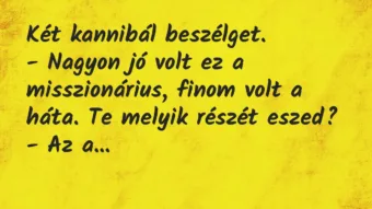 Vicc: Két kannibál beszélget.
– Nagyon jó volt ez a misszionárius,… Vicc: Két kannibál beszélget.
– Nagyon jó volt ez a misszionárius,…