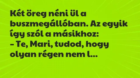 Vicc: Két öreg néni ül a buszmegállóban. Az egyik így szól a másikhoz: