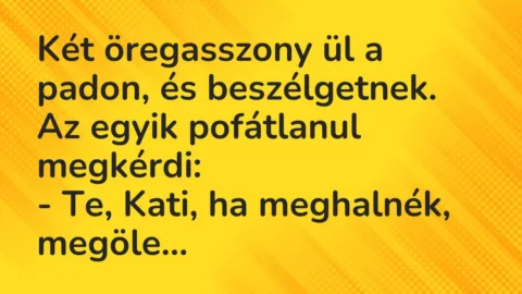 Vicc: Két öregasszony ül a padon, és beszélgetnek. Az egyik pofátlanul megkérdi: … Vicc: Két öregasszony ül a padon, és beszélgetnek. Az egyik pofátlanul megkérdi: …