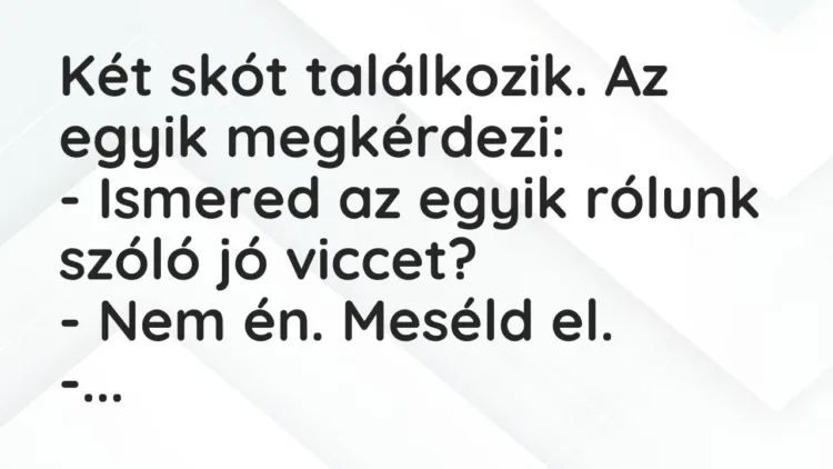 Vicc: Két skót találkozik. Az egyik megkérdezi:
– Ismered az egyik… Vicc: Két skót találkozik. Az egyik megkérdezi:
– Ismered az egyik…