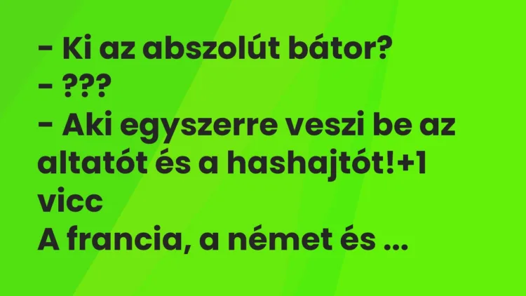 Vicc: – Ki az abszolút bátor?
– ???
– Aki egyszerre veszi be az… Vicc: – Ki az abszolút bátor?
– ???
– Aki egyszerre veszi be az…