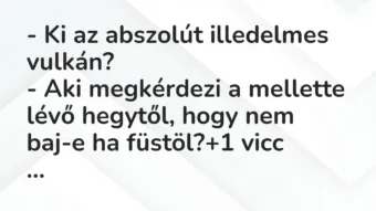 Vicc: – Ki az abszolút illedelmes vulkán?
– Aki megkérdezi a mellette… Vicc: – Ki az abszolút illedelmes vulkán?
– Aki megkérdezi a mellette…