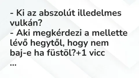 Vicc: – Ki az abszolút illedelmes vulkán?
– Aki megkérdezi a mellette… Vicc: – Ki az abszolút illedelmes vulkán?
– Aki megkérdezi a mellette…