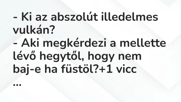 Vicc: – Ki az abszolút illedelmes vulkán?
– Aki megkérdezi a mellette… Vicc: – Ki az abszolút illedelmes vulkán?
– Aki megkérdezi a mellette…