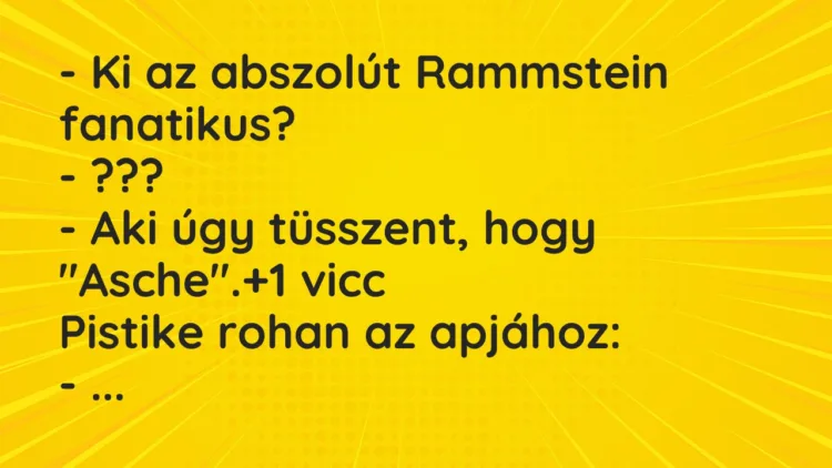 Vicc: – Ki az abszolút Rammstein fanatikus?
– ???
– Aki úgy… Vicc: – Ki az abszolút Rammstein fanatikus?
– ???
– Aki úgy…