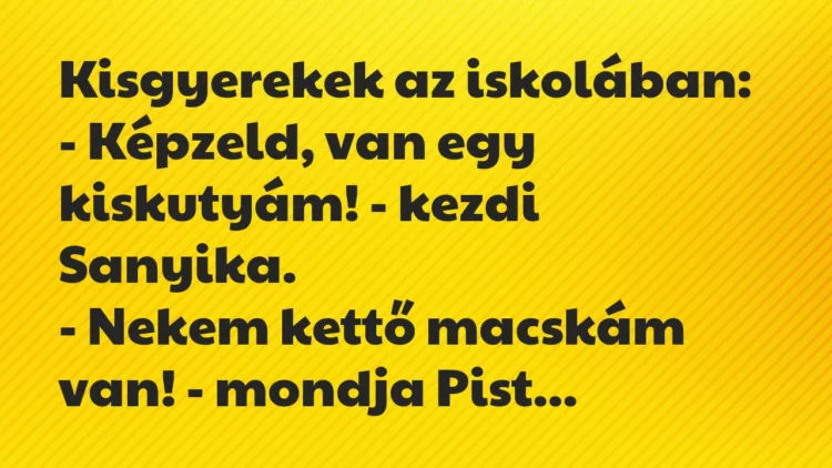 Vicc: Kisgyerekek az iskolában:
– Képzeld, van egy kiskutyám! – kezdi… Vicc: Kisgyerekek az iskolában:
– Képzeld, van egy kiskutyám! – kezdi…