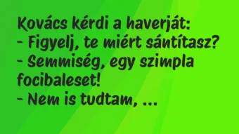 Vicc: Kovács kérdi a haverját:

– Figyelj, te miért sántítasz?

-…