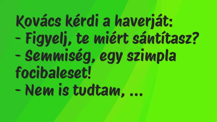 Vicc: Kovács kérdi a haverját:
– Figyelj, te miért sántítasz?
-… Vicc: Kovács kérdi a haverját:
– Figyelj, te miért sántítasz?
-…