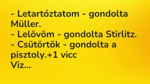 Vicc: – Letartóztatom – gondolta Müller.
– Lelövöm – gondolta… Vicc: – Letartóztatom – gondolta Müller.
– Lelövöm – gondolta…