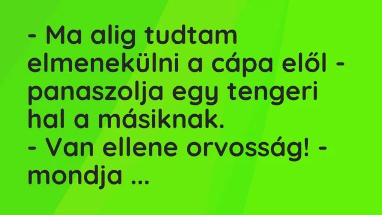 Vicc: – Ma alig tudtam elmenekülni a cápa elől – panaszolja egy tengeri hal… Vicc: – Ma alig tudtam elmenekülni a cápa elől – panaszolja egy tengeri hal…