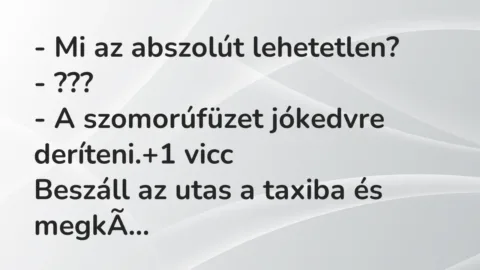 Vicc: – Mi az abszolút lehetetlen?
– ???
– A szomorúfüzet jókedvre… Vicc: – Mi az abszolút lehetetlen?
– ???
– A szomorúfüzet jókedvre…