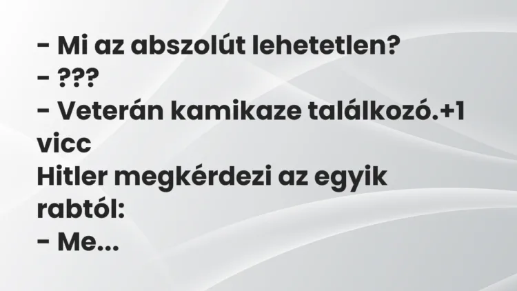 Vicc: – Mi az abszolút lehetetlen?
– ???
– Veterán kamikaze… Vicc: – Mi az abszolút lehetetlen?
– ???
– Veterán kamikaze…