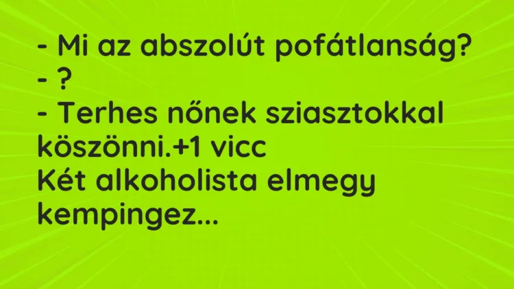 Vicc: – Mi az abszolút pofátlanság?
– ?
– Terhes nőnek… Vicc: – Mi az abszolút pofátlanság?
– ?
– Terhes nőnek…