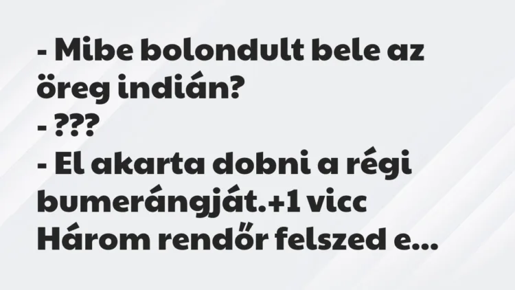 Vicc: – Mibe bolondult bele az öreg indián?
– ???
– El akarta… Vicc: – Mibe bolondult bele az öreg indián?
– ???
– El akarta…