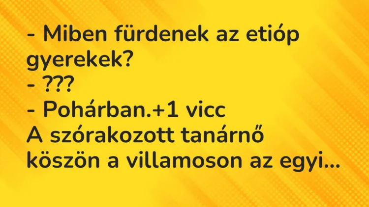 Vicc: – Miben fürdenek az etióp gyerekek?
– ???
– Pohárban. Vicc: – Miben fürdenek az etióp gyerekek?
– ???
– Pohárban.