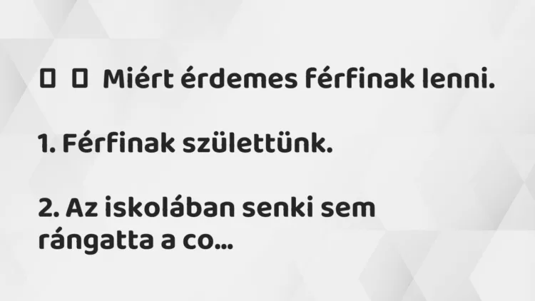 Vicc:
Miért érdemes férfinak lenni.
1. Férfinak… Vicc:
Miért érdemes férfinak lenni.
1. Férfinak…