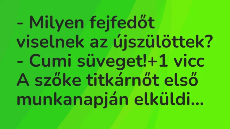 Vicc: – Milyen fejfedőt viselnek az újszülöttek?
– Cumi süveget! Vicc: – Milyen fejfedőt viselnek az újszülöttek?
– Cumi süveget!