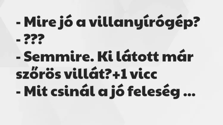 Vicc: – Mire jó a villanyírógép?
– ???
– Semmire. Ki látott már… Vicc: – Mire jó a villanyírógép?
– ???
– Semmire. Ki látott már…