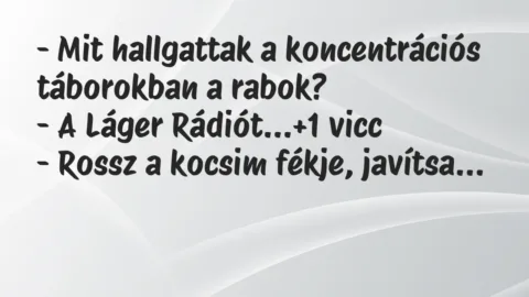 Vicc: – Mit hallgattak a koncentrációs táborokban a rabok?
– A Láger… Vicc: – Mit hallgattak a koncentrációs táborokban a rabok?
– A Láger…