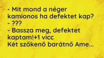 Vicc: – Mit mond a néger kamionos ha defektet kap?
– ???
– Bassza… Vicc: – Mit mond a néger kamionos ha defektet kap?
– ???
– Bassza…