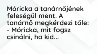 Vicc: Móricka a tanárnőjének feleségül ment. A tanárnő megkérdezi tőle: … Vicc: Móricka a tanárnőjének feleségül ment. A tanárnő megkérdezi tőle: …