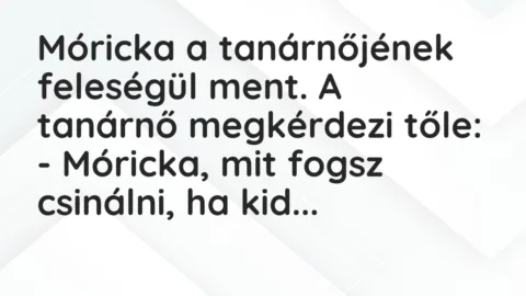 Vicc: Móricka a tanárnőjének feleségül ment. A tanárnő megkérdezi tőle: …
