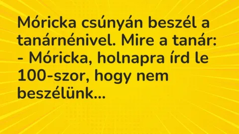 Vicc: Móricka csúnyán beszél a tanárnénivel. Mire a tanár:

– Móricka,…