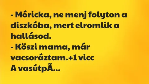 Vicc: – Móricka, ne menj folyton a diszkóba, mert elromlik a…