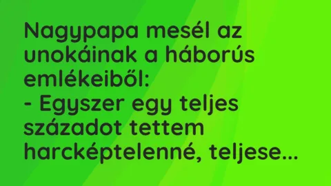 Vicc: Nagypapa mesél az unokáinak a háborús emlékeiből:
– Egyszer egy… Vicc: Nagypapa mesél az unokáinak a háborús emlékeiből:
– Egyszer egy…