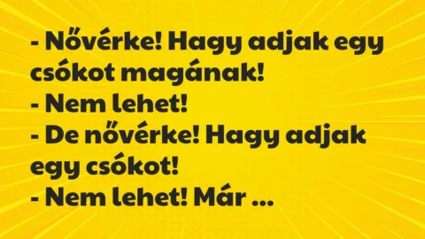 Vicc: – Nővérke! Hagy adjak egy csókot magának!
– Nem lehet!
– De… Vicc: – Nővérke! Hagy adjak egy csókot magának!
– Nem lehet!
– De…