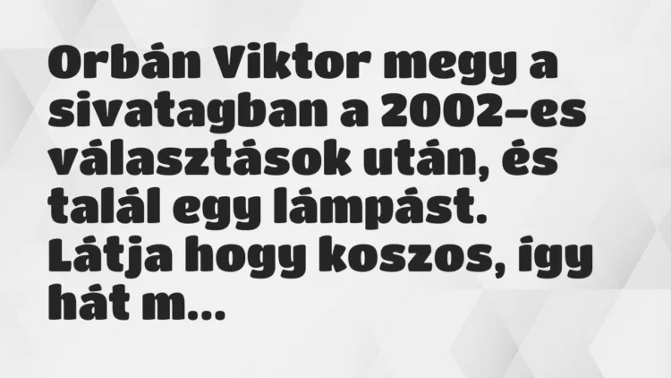 Vicc: Orbán Viktor megy a sivatagban a 2002-es választások után, és talál… Vicc: Orbán Viktor megy a sivatagban a 2002-es választások után, és talál…