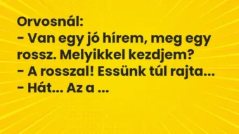 Vicc: Orvosnál:

– Van egy jó hírem, meg egy rossz. Melyikkel…