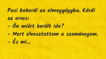 Vicc: Pasi bekerül az elmegyógyba. Kérdi az orvos:

– Ön miért került…