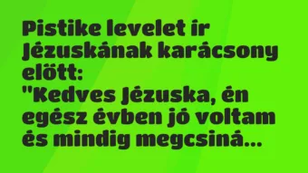 Vicc: Pistike levelet ír Jézuskának karácsony előtt:

“Kedves Jézuska,…