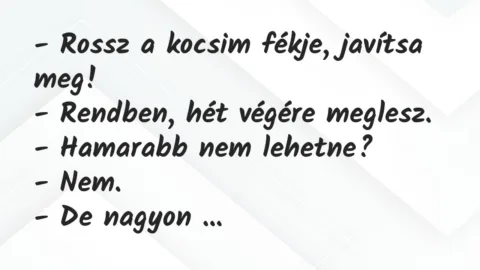 Vicc: – Rossz a kocsim fékje, javítsa meg!
– Rendben, hét végére… Vicc: – Rossz a kocsim fékje, javítsa meg!
– Rendben, hét végére…