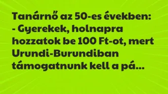 Vicc: Tanárnő az 50-es években:

– Gyerekek, holnapra hozzatok be 100…