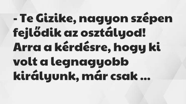 Vicc: – Te Gizike, nagyon szépen fejlődik az osztályod! Arra a kérdésre,… Vicc: – Te Gizike, nagyon szépen fejlődik az osztályod! Arra a kérdésre,…
