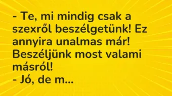 Vicc: – Te, mi mindig csak a szexről beszélgetünk! Ez annyira unalmas már!… Vicc: – Te, mi mindig csak a szexről beszélgetünk! Ez annyira unalmas már!…