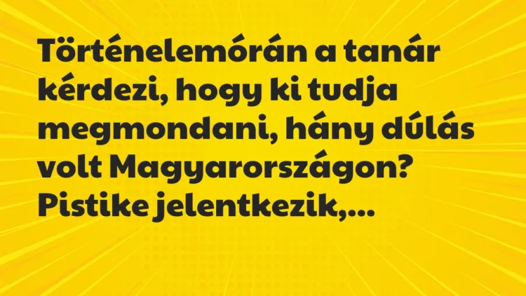 Vicc: Történelemórán a tanár kérdezi, hogy ki tudja megmondani, hány dúlás… Vicc: Történelemórán a tanár kérdezi, hogy ki tudja megmondani, hány dúlás…